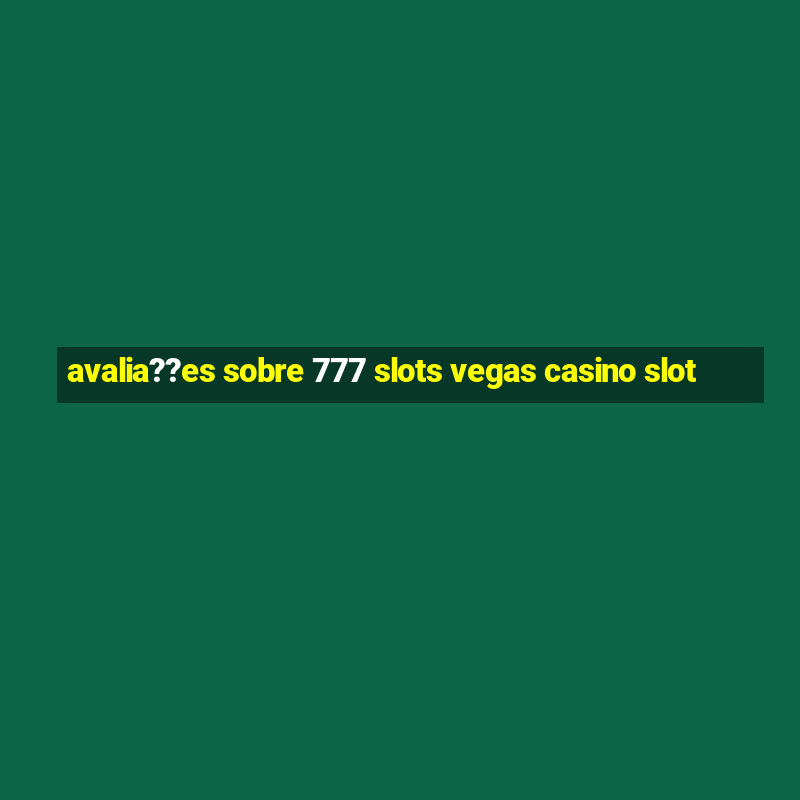 avalia??es sobre 777 slots vegas casino slot