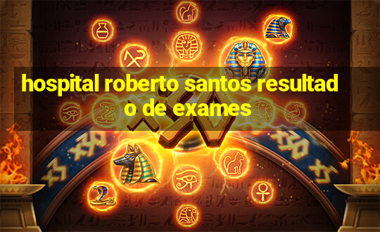 hospital roberto santos resultado de exames