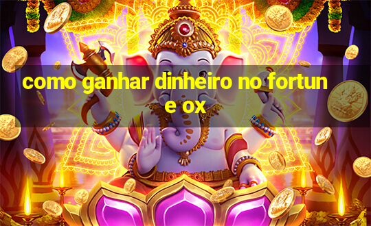 como ganhar dinheiro no fortune ox