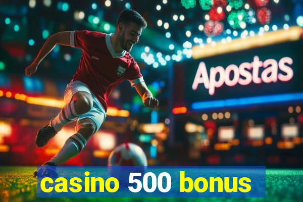 casino 500 bonus