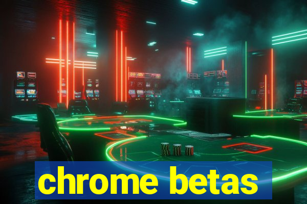 chrome betas