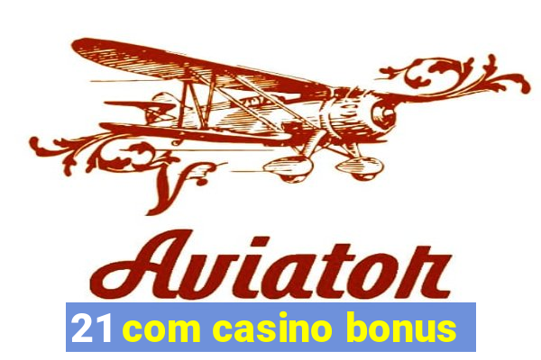 21 com casino bonus