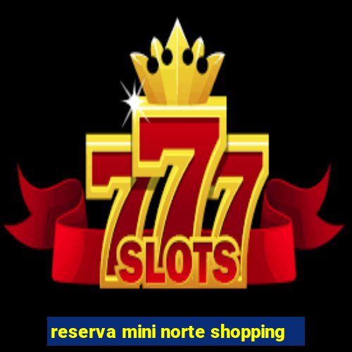 reserva mini norte shopping