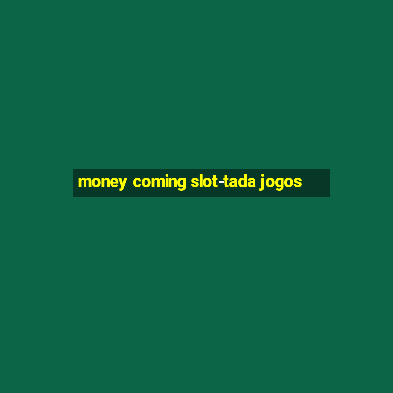 money coming slot-tada jogos