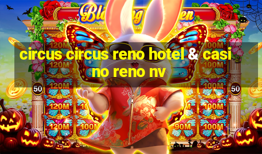 circus circus reno hotel & casino reno nv