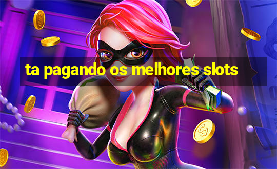 ta pagando os melhores slots