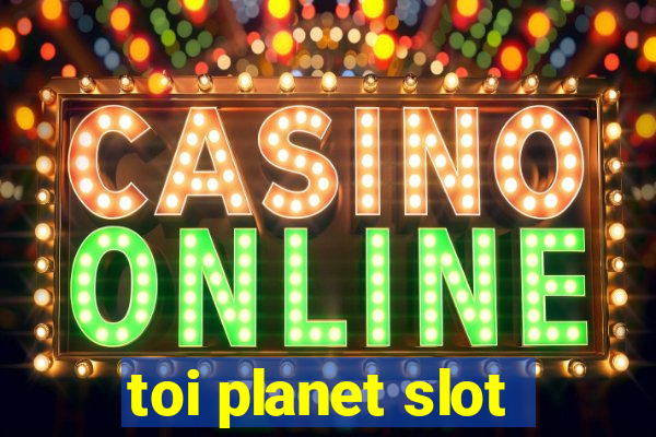 toi planet slot