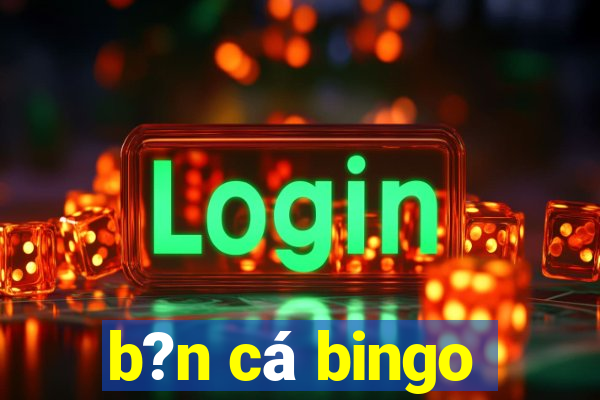 b?n cá bingo