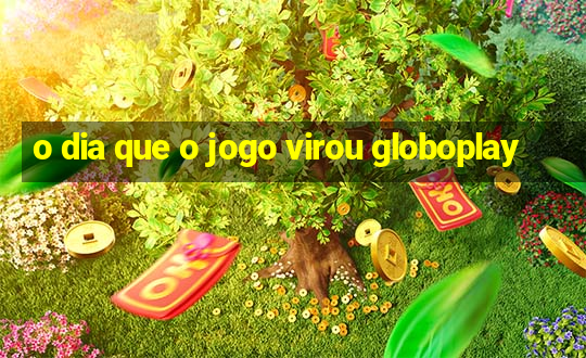 o dia que o jogo virou globoplay