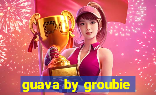 guava by groubie