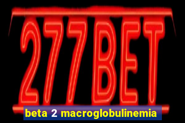 beta 2 macroglobulinemia