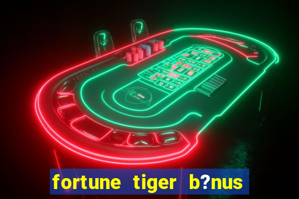 fortune tiger b?nus de cadastro