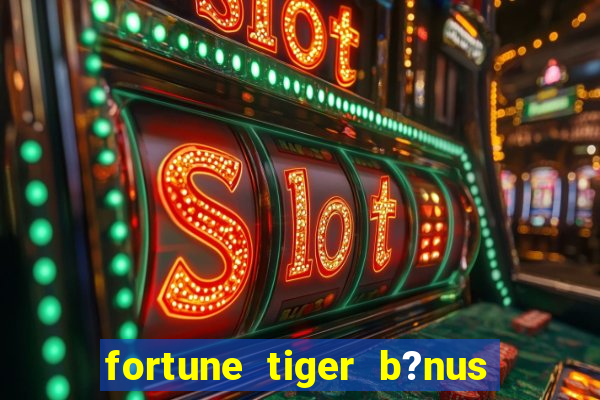 fortune tiger b?nus de cadastro