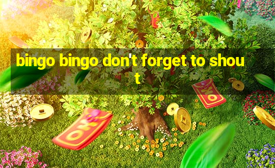 bingo bingo don't forget to shout