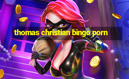 thomas christian bingo porn