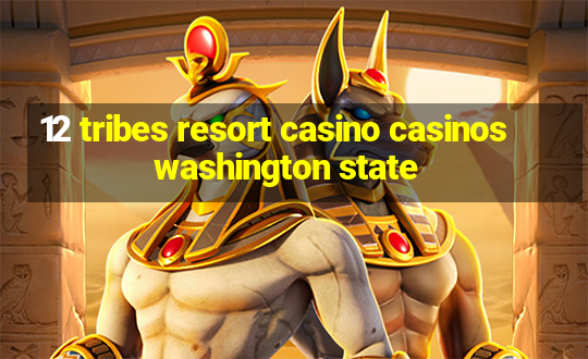 12 tribes resort casino casinos washington state