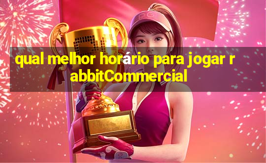 qual melhor horário para jogar rabbitCommercial