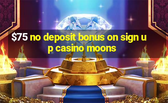 $75 no deposit bonus on sign up casino moons