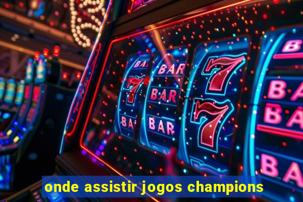 onde assistir jogos champions