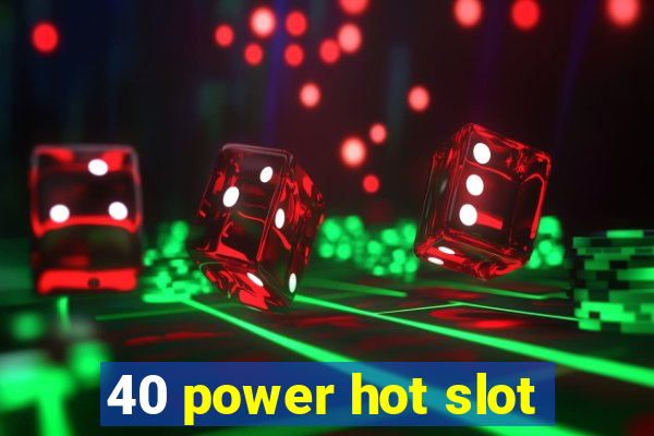 40 power hot slot