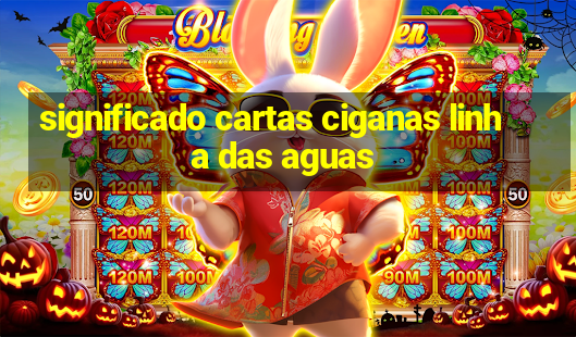 significado cartas ciganas linha das aguas