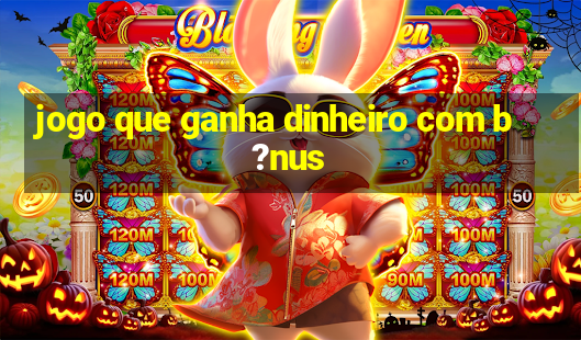 jogo que ganha dinheiro com b?nus