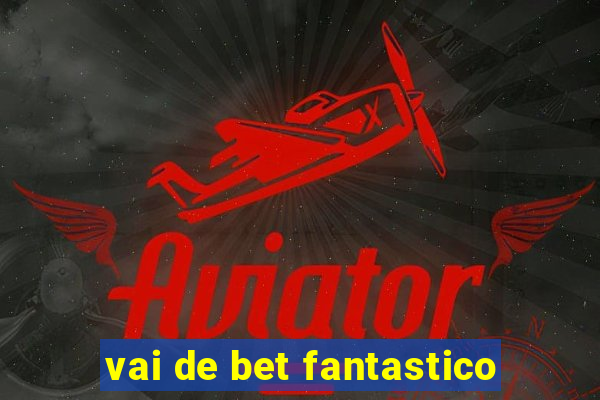 vai de bet fantastico