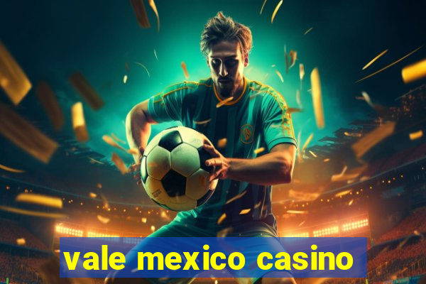 vale mexico casino