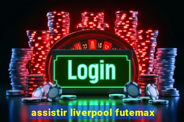 assistir liverpool futemax