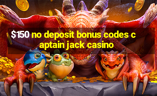 $150 no deposit bonus codes captain jack casino