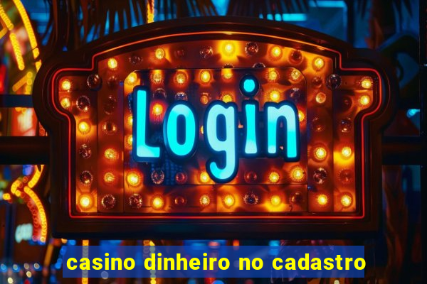 casino dinheiro no cadastro