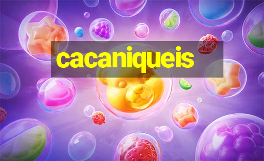 cacaniqueis