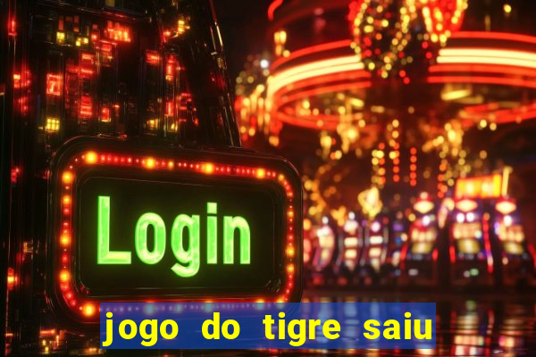 jogo do tigre saiu do ar