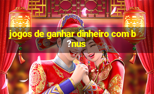 jogos de ganhar dinheiro com b?nus