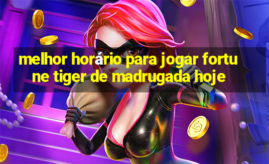 melhor horário para jogar fortune tiger de madrugada hoje