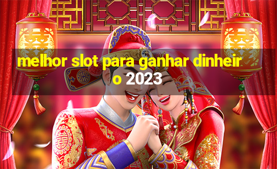 melhor slot para ganhar dinheiro 2023