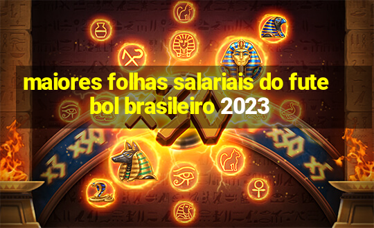 maiores folhas salariais do futebol brasileiro 2023