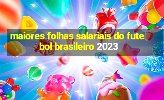 maiores folhas salariais do futebol brasileiro 2023