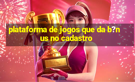 plataforma de jogos que da b?nus no cadastro