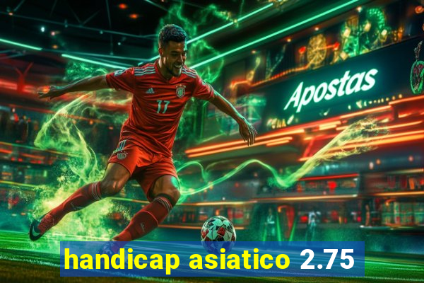 handicap asiatico 2.75