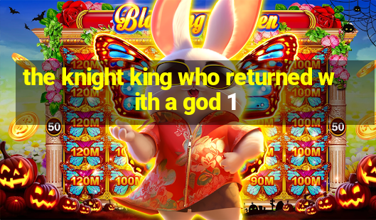 the knight king who returned with a god 1