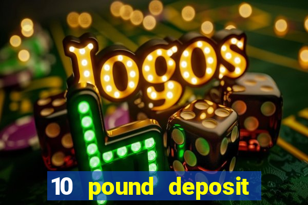 10 pound deposit online casino