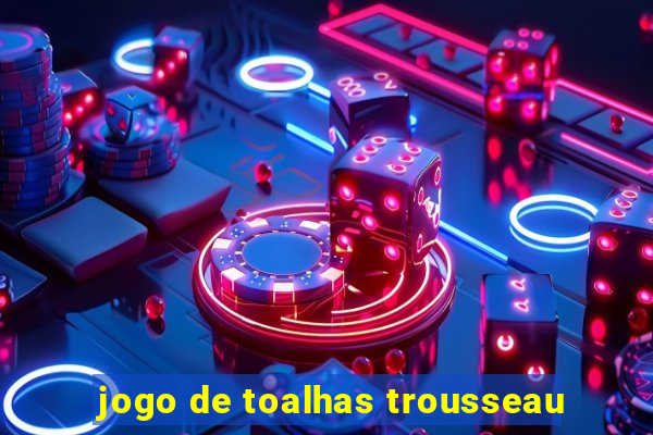 jogo de toalhas trousseau