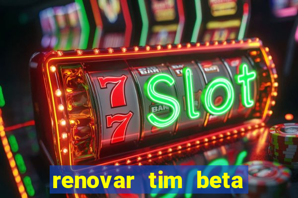 renovar tim beta antes do prazo