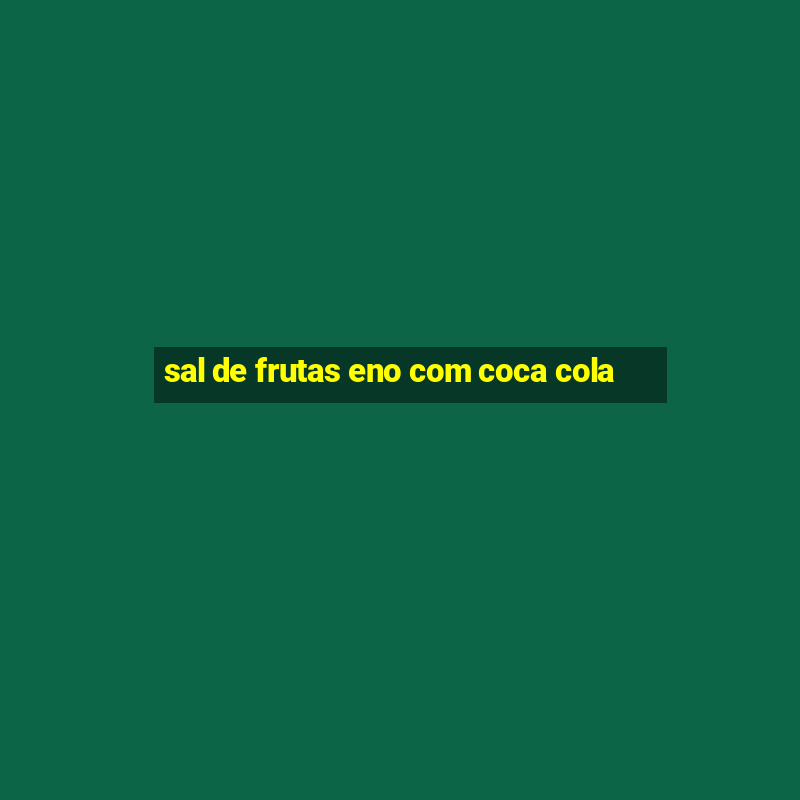 sal de frutas eno com coca cola