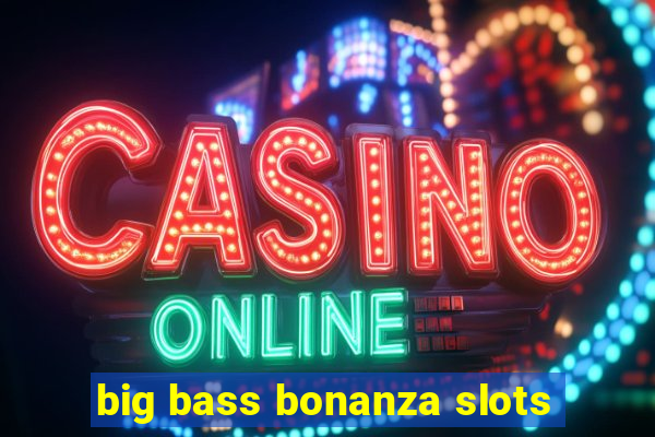 big bass bonanza slots