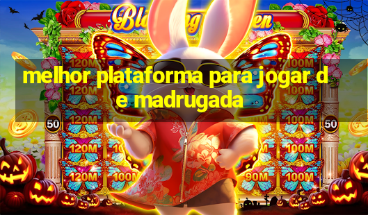 melhor plataforma para jogar de madrugada