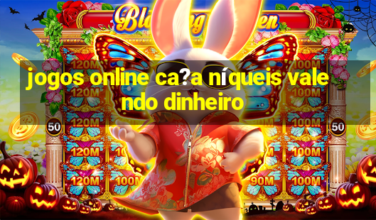 jogos online ca?a níqueis valendo dinheiro