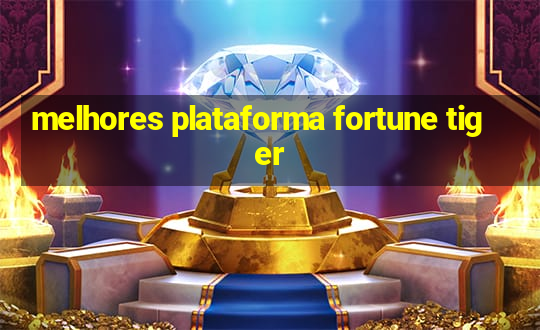 melhores plataforma fortune tiger