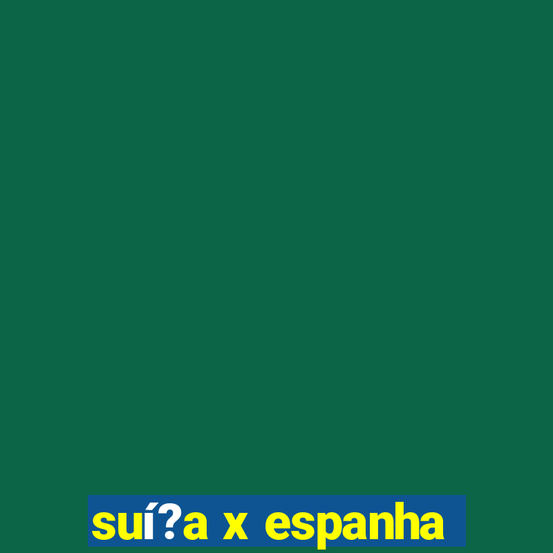 suí?a x espanha